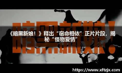 NG28 《暗黑新娘！》释出“宿命相依”正片片段，揭秘“怪物爱情”